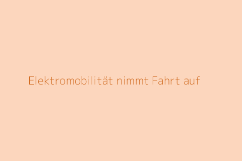 Elektromobilität nimmt Fahrt auf